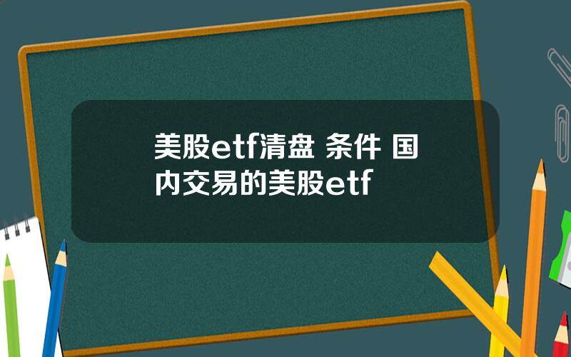 美股etf清盘 条件 国内交易的美股etf